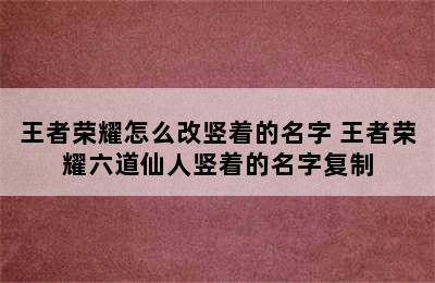 王者荣耀怎么改竖着的名字 王者荣耀六道仙人竖着的名字复制